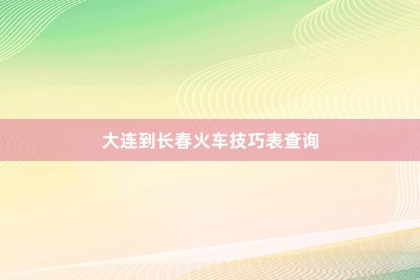 大连到长春火车技巧表查询