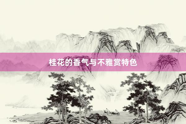 桂花的香气与不雅赏特色