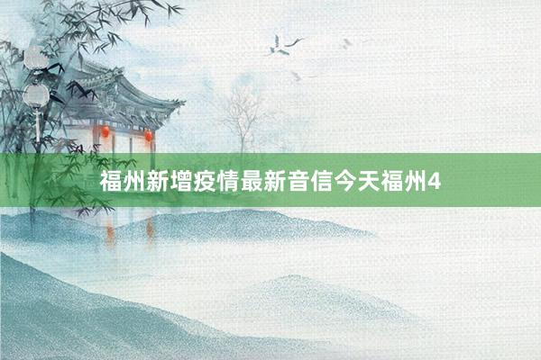 福州新增疫情最新音信今天福州4