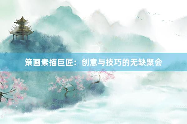 策画素描巨匠：创意与技巧的无缺聚会