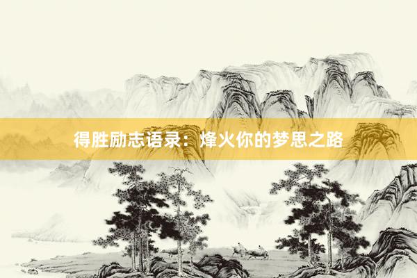 得胜励志语录:烽火你的梦思之路